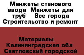 Манжеты стенового ввода. Манжеты для труб. - Все города Строительство и ремонт » Материалы   . Калининградская обл.,Светловский городской округ 